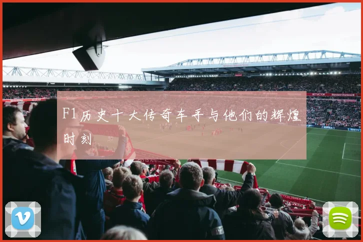 F1历史十大传奇车手与他们的辉煌时刻
