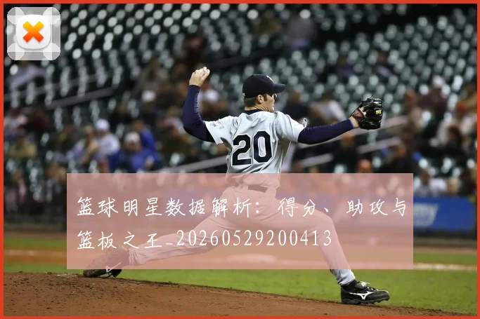 篮球明星数据解析：得分、助攻与篮板之王_20260529200413