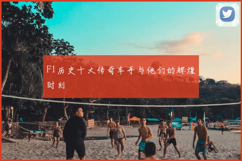 F1历史十大传奇车手与他们的辉煌时刻
