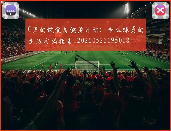 C罗的饮食与健身计划:专业球员的生活方式指南_20260523195018