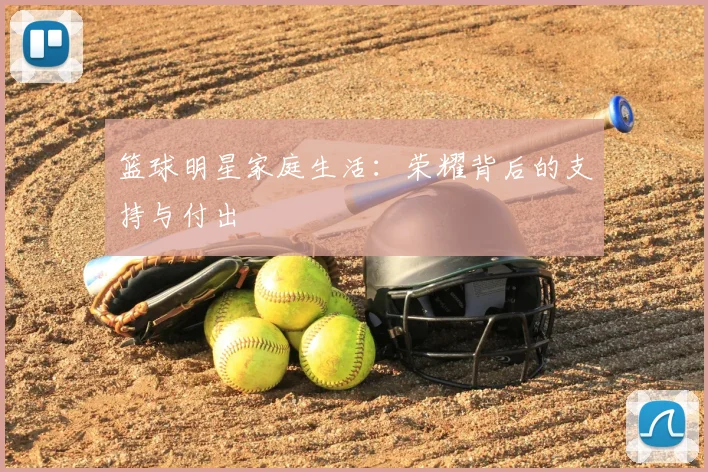 篮球明星家庭生活:荣耀背后的支持与付出