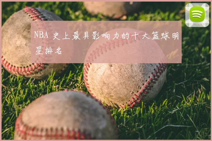 NBA 史上最具影响力的十大篮球明星排名
